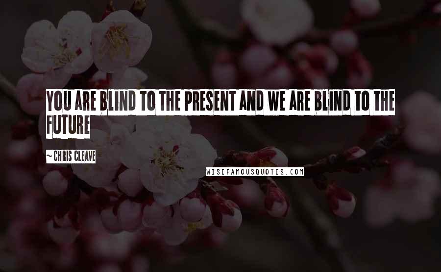 Chris Cleave quotes: You are blind to the present and we are blind to the future