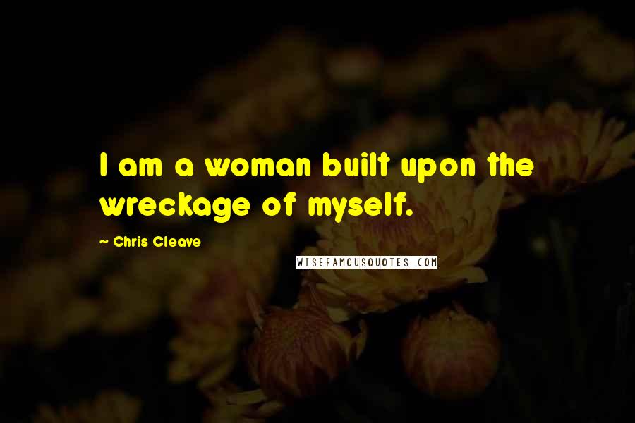 Chris Cleave quotes: I am a woman built upon the wreckage of myself.