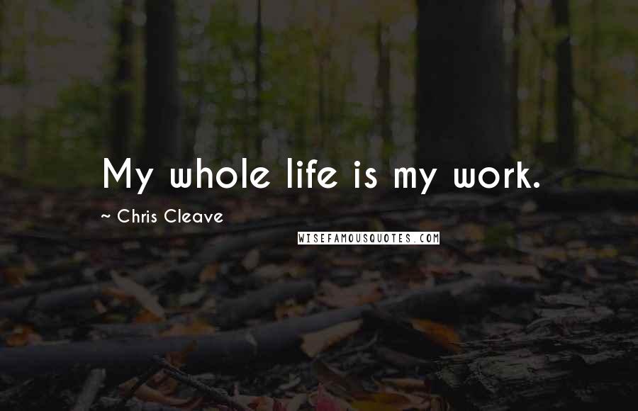 Chris Cleave quotes: My whole life is my work.