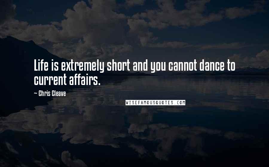 Chris Cleave quotes: Life is extremely short and you cannot dance to current affairs.