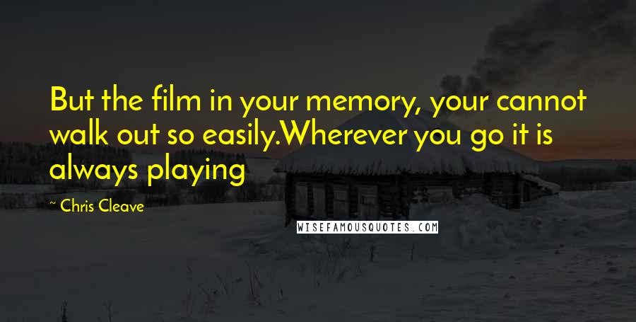 Chris Cleave quotes: But the film in your memory, your cannot walk out so easily.Wherever you go it is always playing