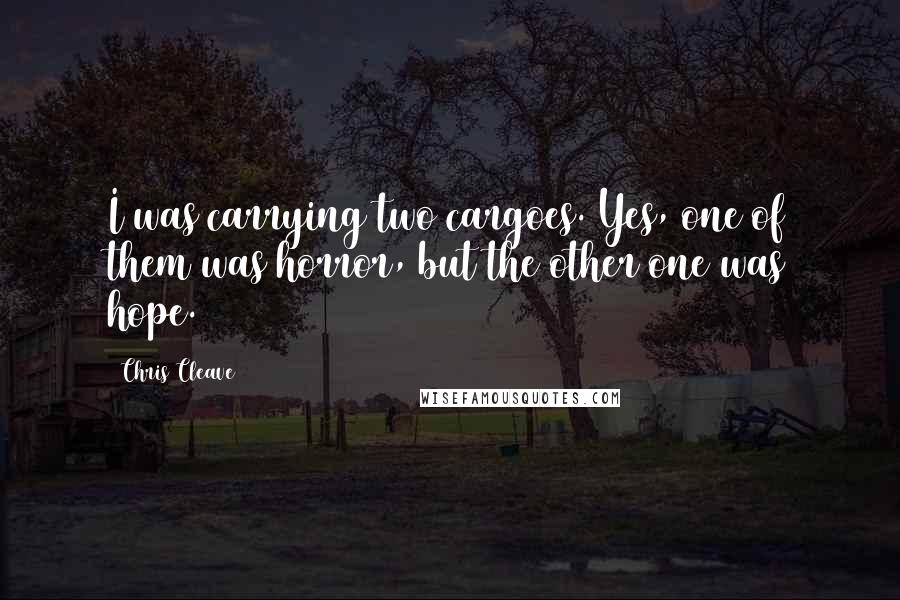 Chris Cleave quotes: I was carrying two cargoes. Yes, one of them was horror, but the other one was hope.