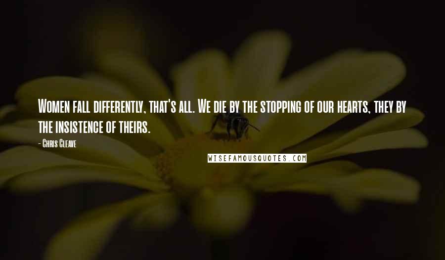 Chris Cleave quotes: Women fall differently, that's all. We die by the stopping of our hearts, they by the insistence of theirs.