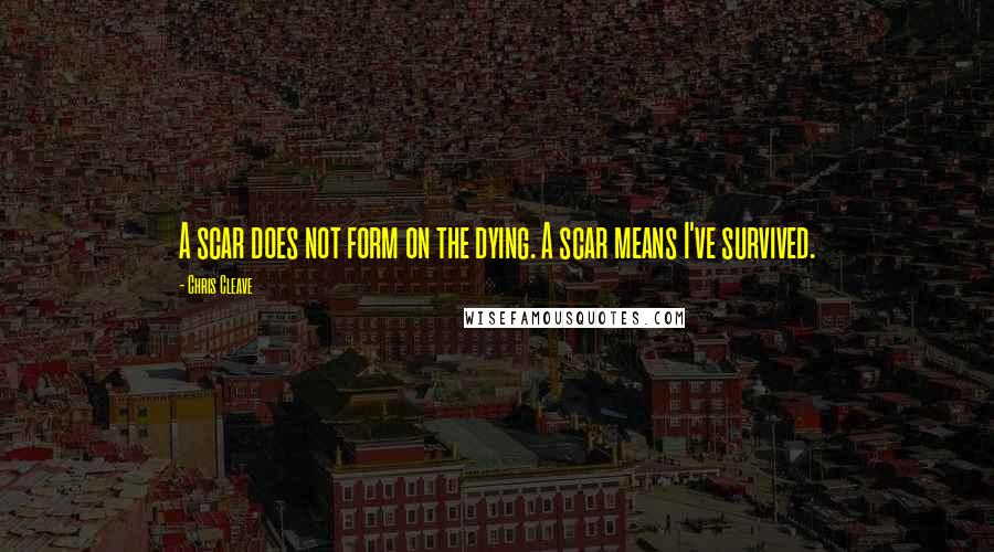 Chris Cleave quotes: A scar does not form on the dying. A scar means I've survived.