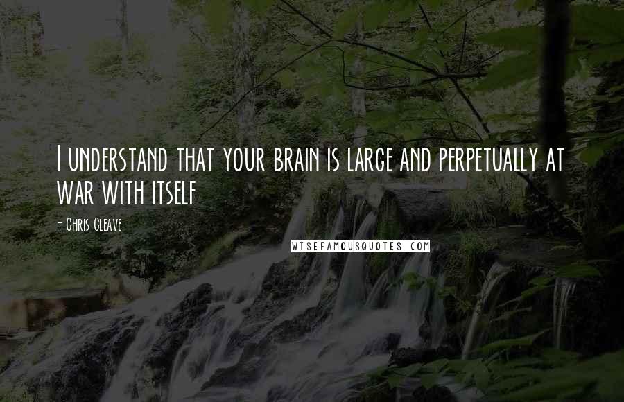 Chris Cleave quotes: I understand that your brain is large and perpetually at war with itself