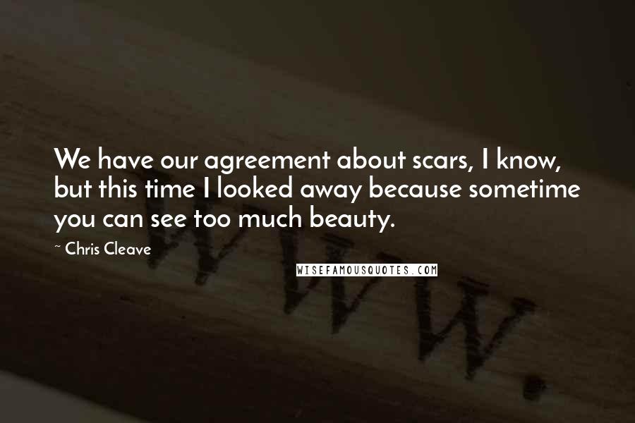 Chris Cleave quotes: We have our agreement about scars, I know, but this time I looked away because sometime you can see too much beauty.