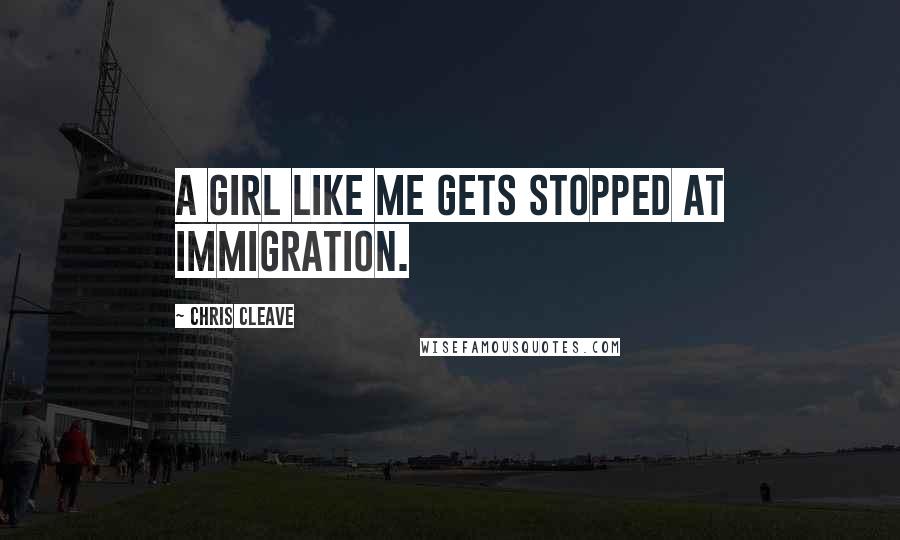 Chris Cleave quotes: A girl like me gets stopped at immigration.