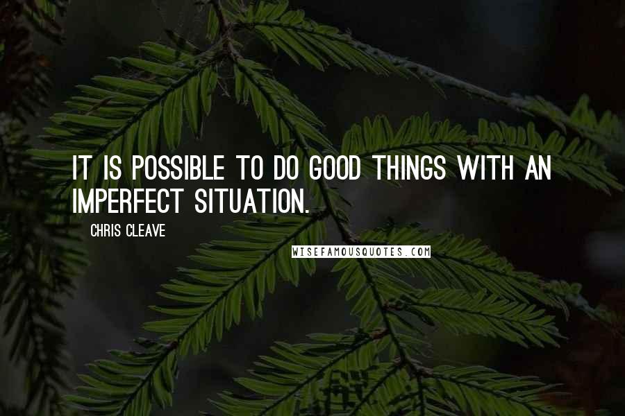 Chris Cleave quotes: It is possible to do good things with an imperfect situation.