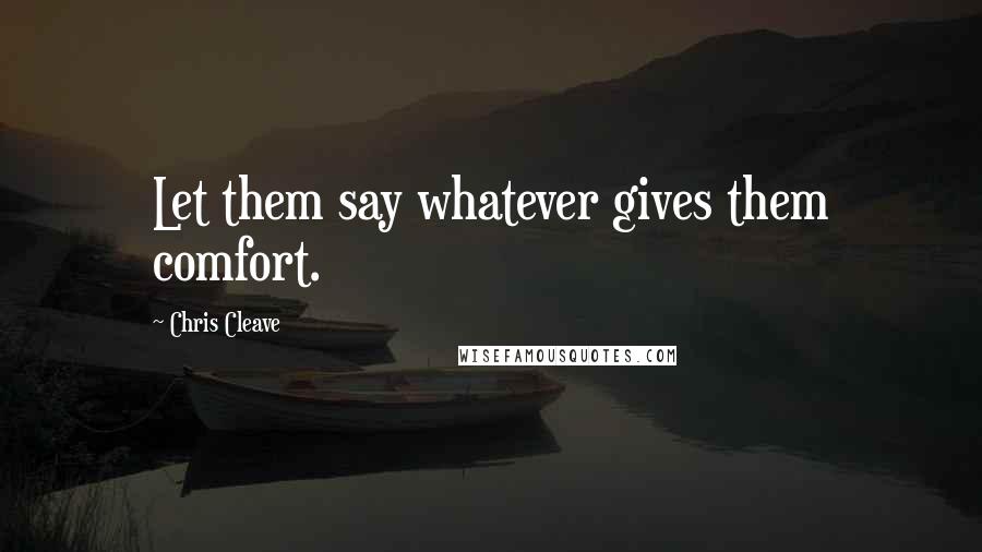 Chris Cleave quotes: Let them say whatever gives them comfort.