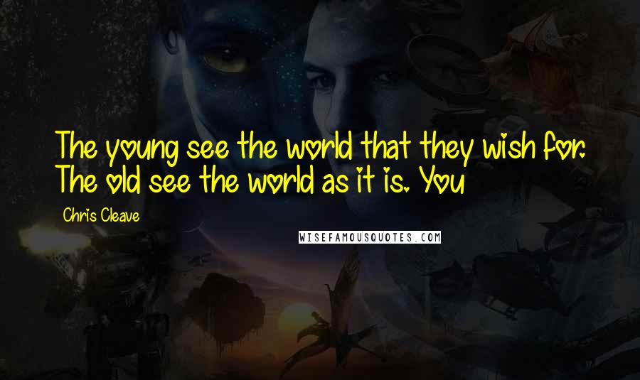 Chris Cleave quotes: The young see the world that they wish for. The old see the world as it is. You