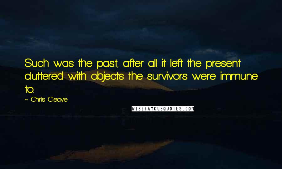 Chris Cleave quotes: Such was the past, after all: it left the present cluttered with objects the survivors were immune to.