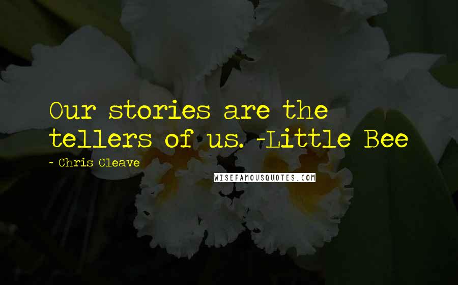 Chris Cleave quotes: Our stories are the tellers of us. -Little Bee