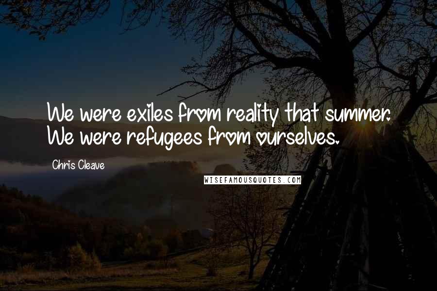 Chris Cleave quotes: We were exiles from reality that summer. We were refugees from ourselves.