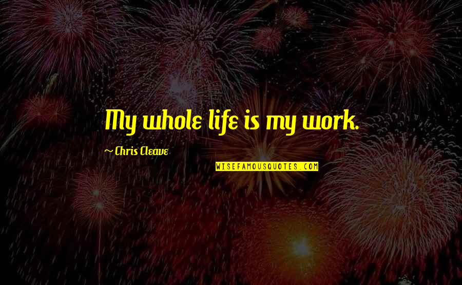 Chris Cleave Quotes By Chris Cleave: My whole life is my work.