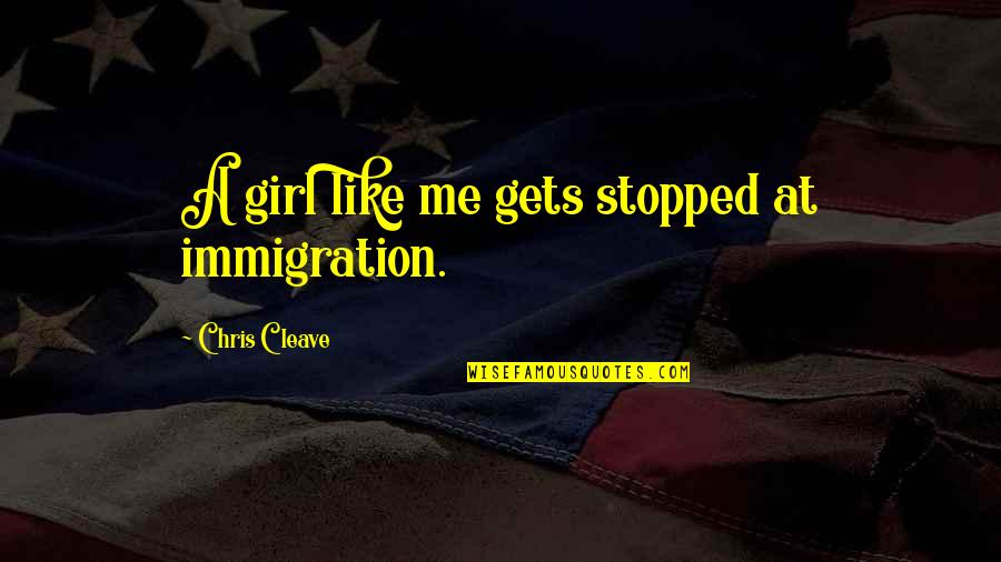 Chris Cleave Quotes By Chris Cleave: A girl like me gets stopped at immigration.