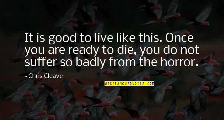 Chris Cleave Quotes By Chris Cleave: It is good to live like this. Once