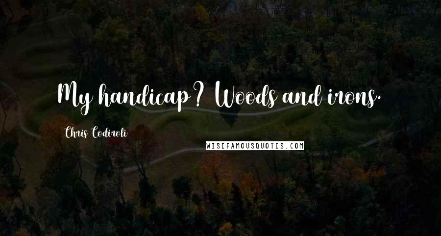 Chris Codiroli quotes: My handicap? Woods and irons.