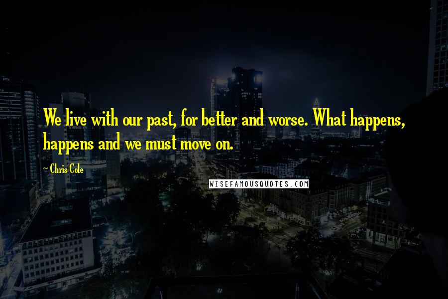 Chris Cole quotes: We live with our past, for better and worse. What happens, happens and we must move on.