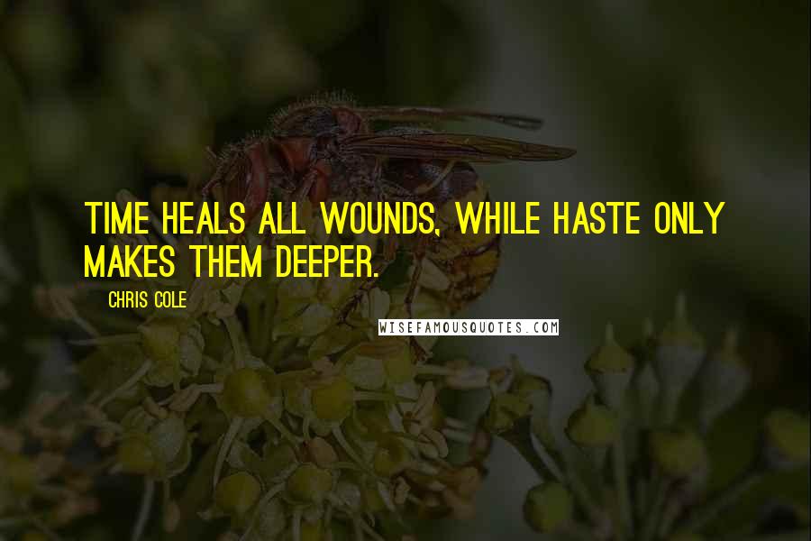 Chris Cole quotes: Time heals all wounds, while haste only makes them deeper.