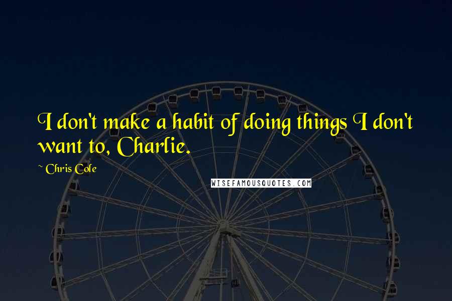 Chris Cole quotes: I don't make a habit of doing things I don't want to, Charlie.