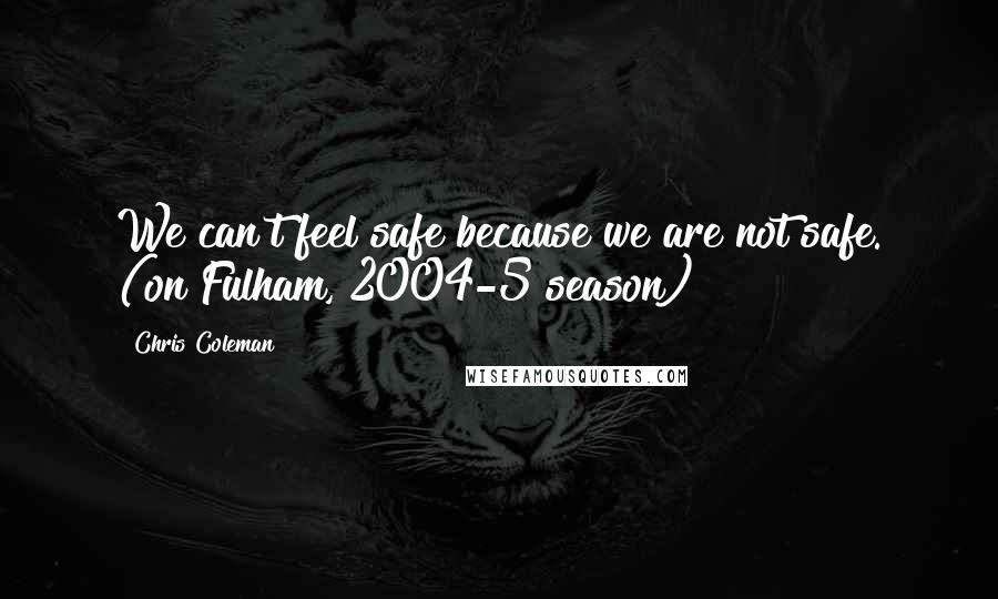 Chris Coleman quotes: We can't feel safe because we are not safe. (on Fulham, 2004-5 season)