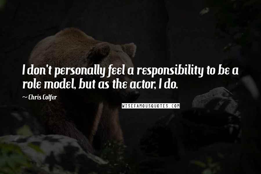 Chris Colfer quotes: I don't personally feel a responsibility to be a role model, but as the actor, I do.