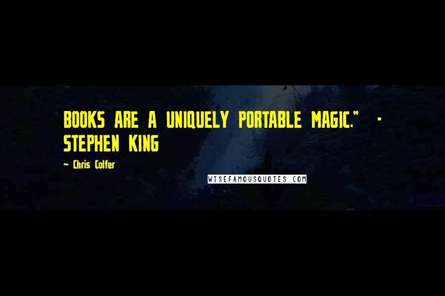 Chris Colfer quotes: BOOKS ARE A UNIQUELY PORTABLE MAGIC." - STEPHEN KING