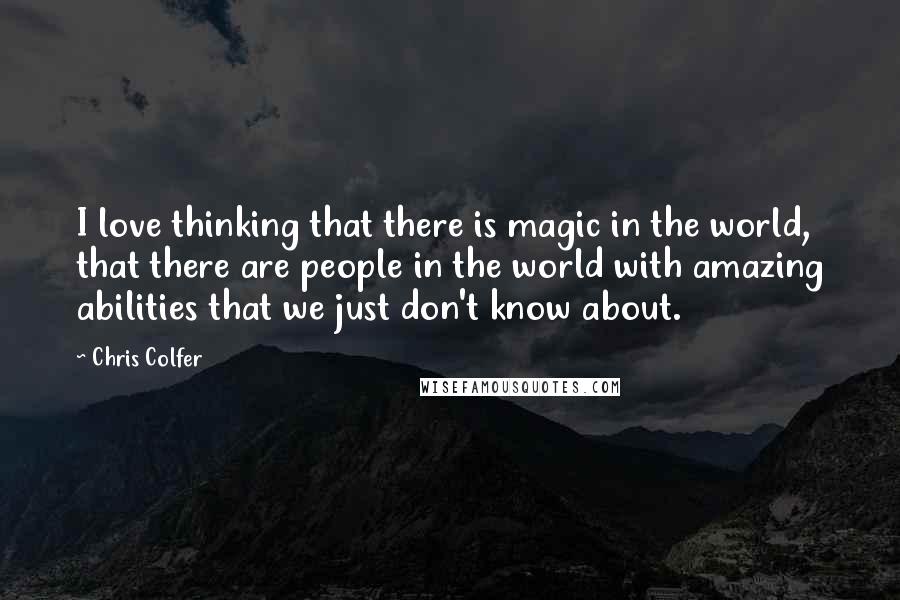 Chris Colfer quotes: I love thinking that there is magic in the world, that there are people in the world with amazing abilities that we just don't know about.