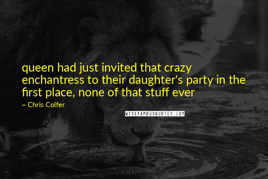 Chris Colfer quotes: queen had just invited that crazy enchantress to their daughter's party in the first place, none of that stuff ever