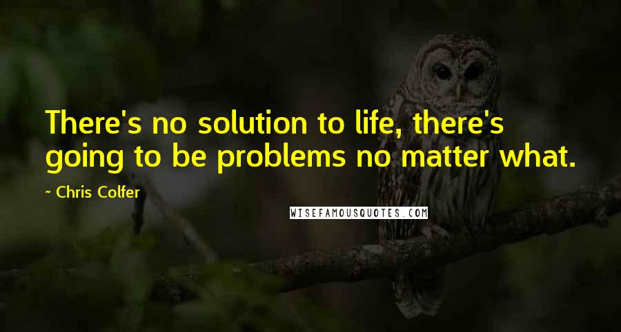 Chris Colfer quotes: There's no solution to life, there's going to be problems no matter what.