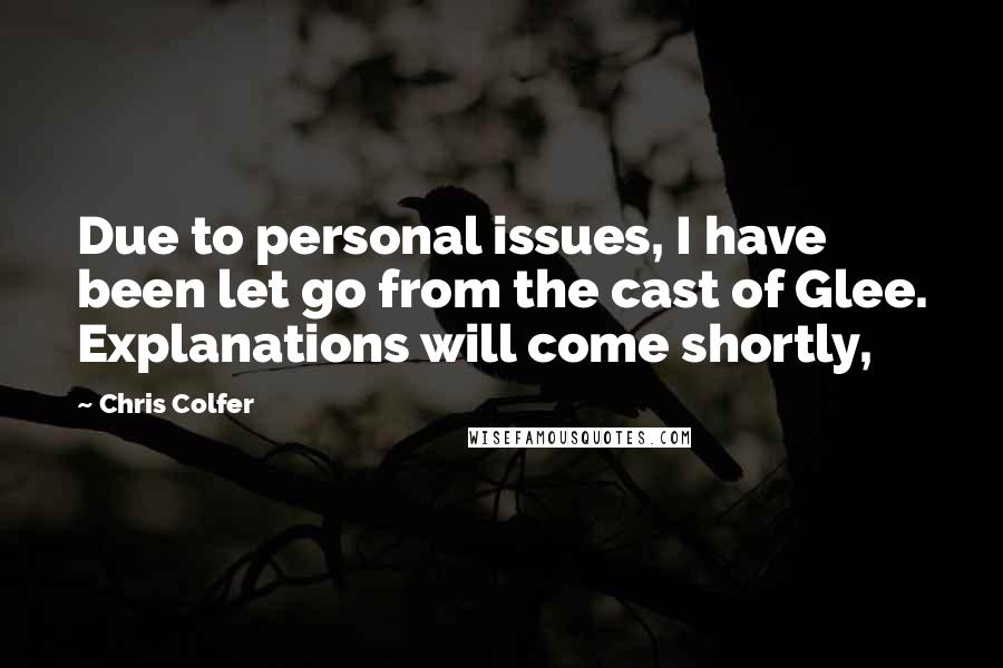 Chris Colfer quotes: Due to personal issues, I have been let go from the cast of Glee. Explanations will come shortly,