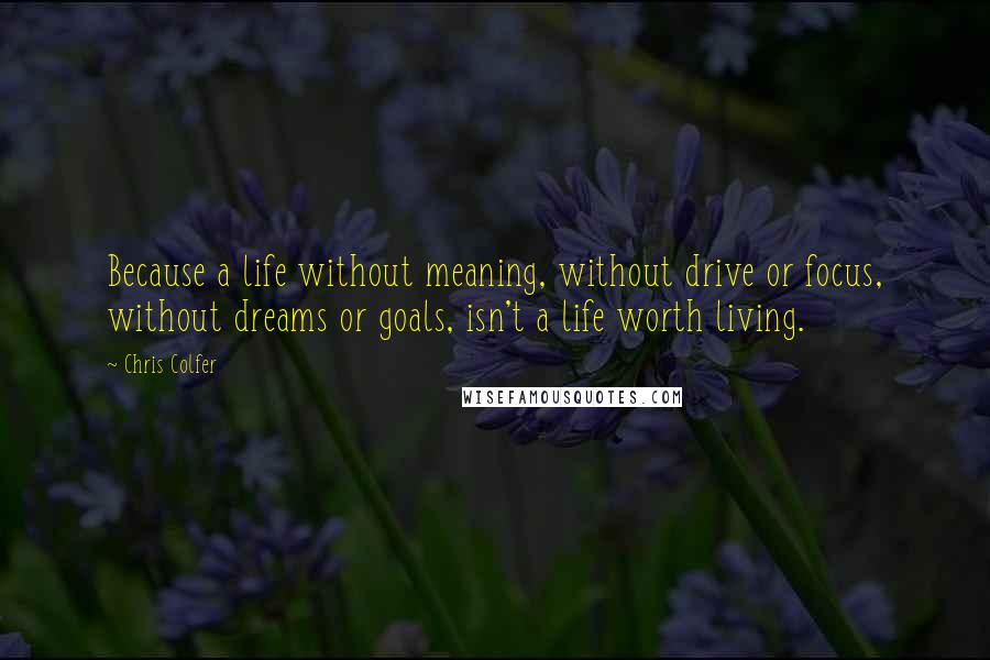 Chris Colfer quotes: Because a life without meaning, without drive or focus, without dreams or goals, isn't a life worth living.