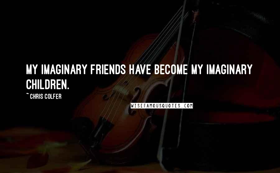 Chris Colfer quotes: My imaginary friends have become my imaginary children.