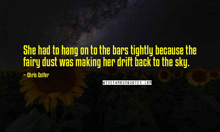 Chris Colfer quotes: She had to hang on to the bars tightly because the fairy dust was making her drift back to the sky.