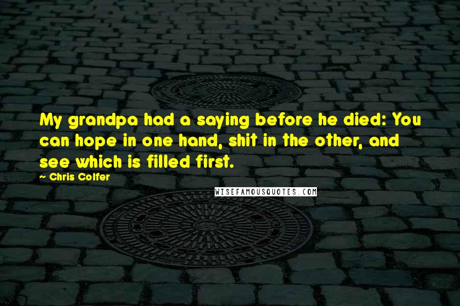 Chris Colfer quotes: My grandpa had a saying before he died: You can hope in one hand, shit in the other, and see which is filled first.