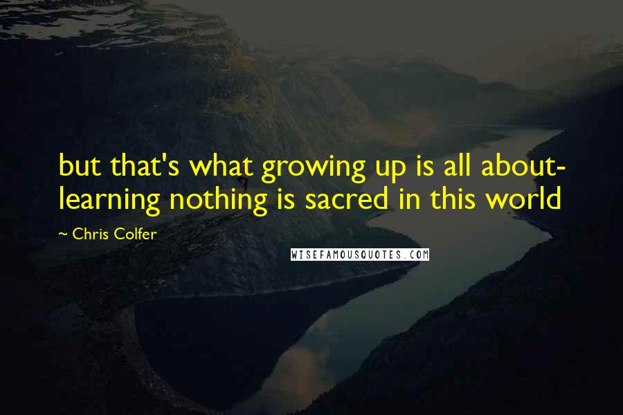 Chris Colfer quotes: but that's what growing up is all about- learning nothing is sacred in this world