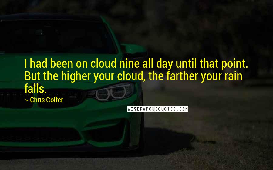 Chris Colfer quotes: I had been on cloud nine all day until that point. But the higher your cloud, the farther your rain falls.