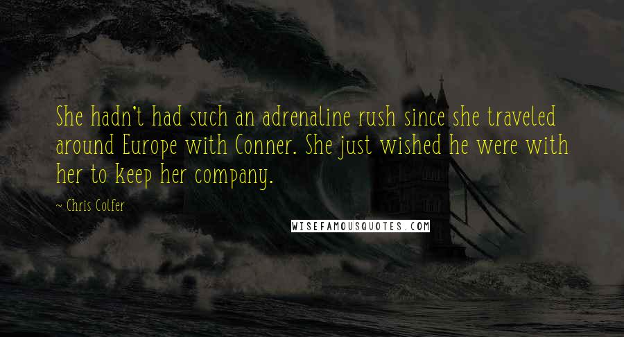 Chris Colfer quotes: She hadn't had such an adrenaline rush since she traveled around Europe with Conner. She just wished he were with her to keep her company.