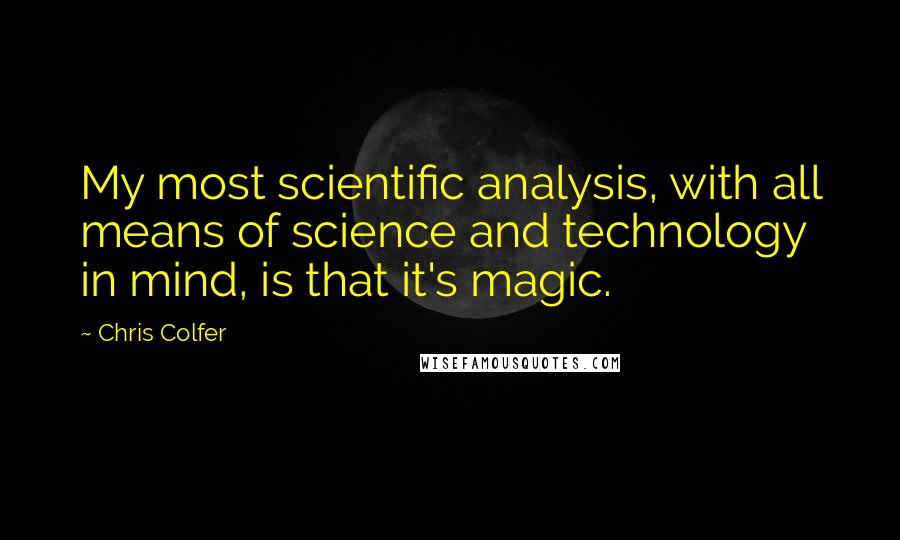 Chris Colfer quotes: My most scientific analysis, with all means of science and technology in mind, is that it's magic.