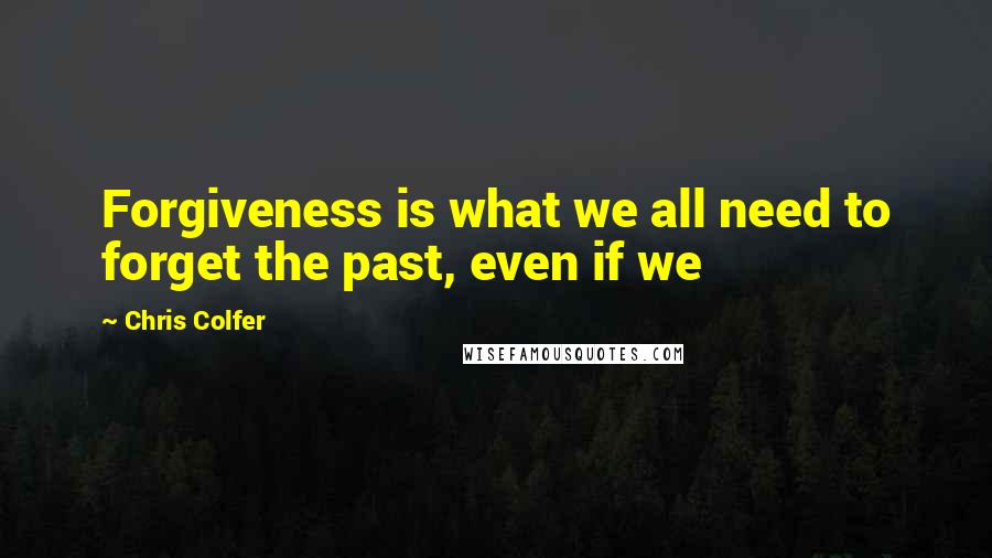 Chris Colfer quotes: Forgiveness is what we all need to forget the past, even if we