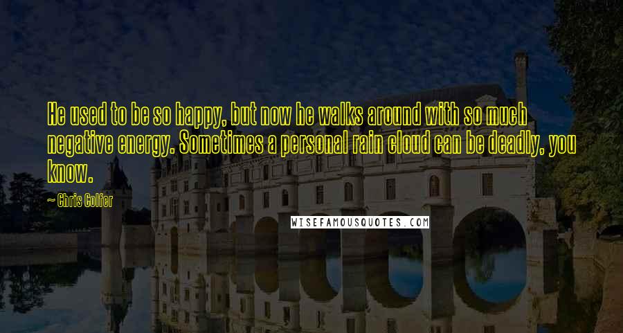 Chris Colfer quotes: He used to be so happy, but now he walks around with so much negative energy. Sometimes a personal rain cloud can be deadly, you know.