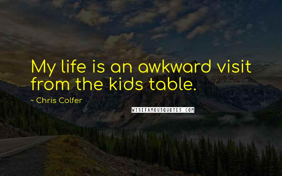 Chris Colfer quotes: My life is an awkward visit from the kids table.