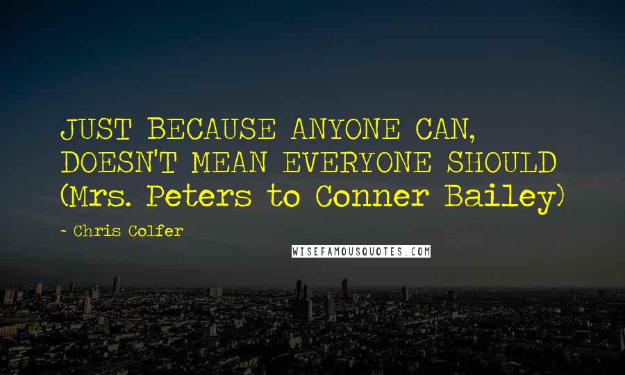 Chris Colfer quotes: JUST BECAUSE ANYONE CAN, DOESN'T MEAN EVERYONE SHOULD (Mrs. Peters to Conner Bailey)