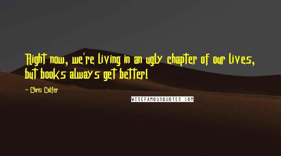 Chris Colfer quotes: Right now, we're living in an ugly chapter of our lives, but books always get better!