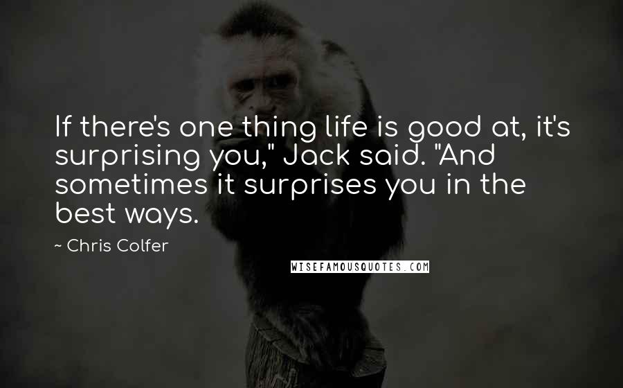 Chris Colfer quotes: If there's one thing life is good at, it's surprising you," Jack said. "And sometimes it surprises you in the best ways.