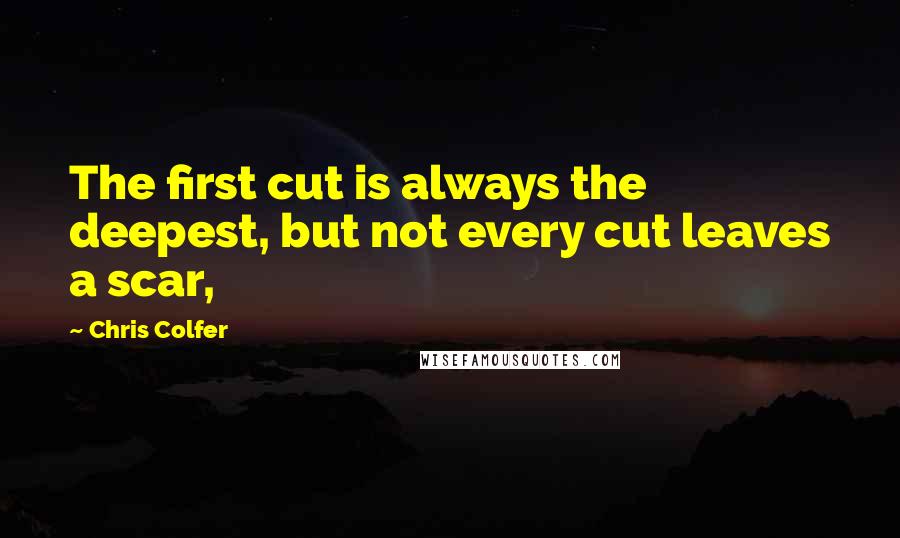 Chris Colfer quotes: The first cut is always the deepest, but not every cut leaves a scar,