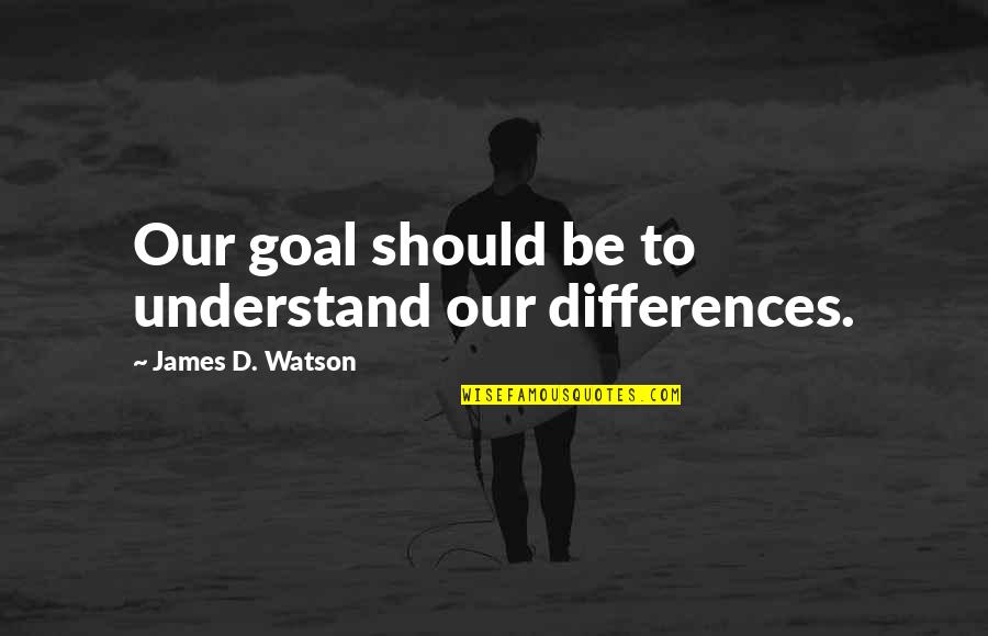 Chris Collinsworth Quotes By James D. Watson: Our goal should be to understand our differences. Chris Collinsworth Quotes By James D. Watson: Our goal should be to understand our differences.