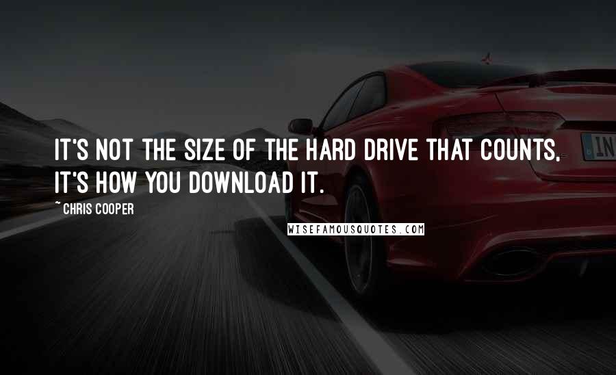 Chris Cooper quotes: It's not the size of the hard drive that counts, it's how you download it.