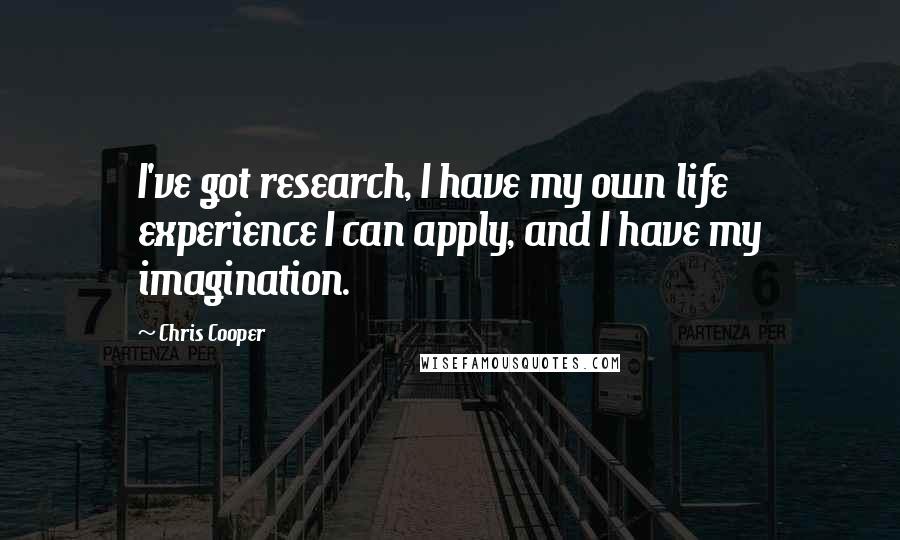 Chris Cooper quotes: I've got research, I have my own life experience I can apply, and I have my imagination.