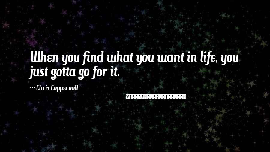 Chris Coppernoll quotes: When you find what you want in life, you just gotta go for it.